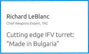 Richard LeBlanc Chief Weapons Expert, TAG  Cutting edge IFV turret: "Made in Bulgaria"
