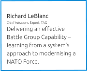 Richard LeBlanc Chief Weapons Expert, TAG Delivering an effective Battle Group Capability – learning from a system's approach to modernising a NATO Force.