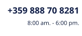 +359 888 70 8281 8:00 am. - 6:00 pm.