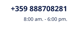 +359 888708281 8:00 am. - 6:00 pm.